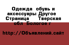 Одежда, обувь и аксессуары Другое - Страница 2 . Тверская обл.,Бологое г.